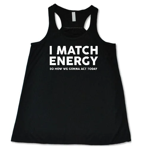 I Match Energy So How We Gonna Act Today Shirt