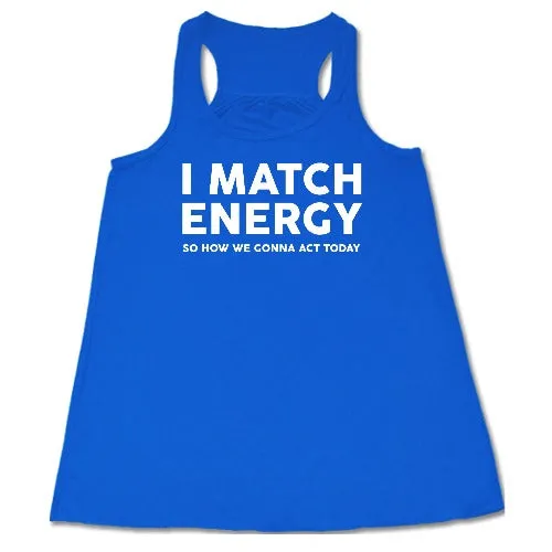 I Match Energy So How We Gonna Act Today Shirt