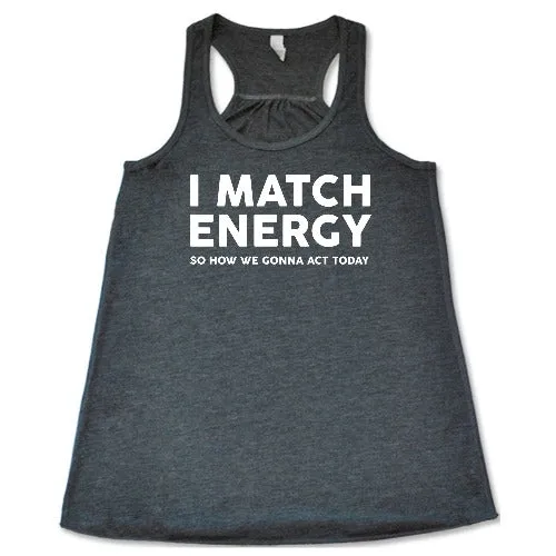 I Match Energy So How We Gonna Act Today Shirt